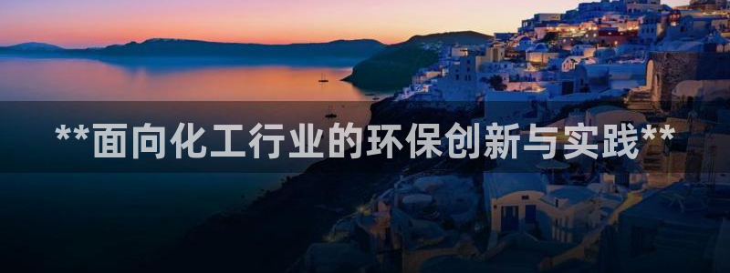 亿万先生网址生：**面向化工行业的环保创新与实践**