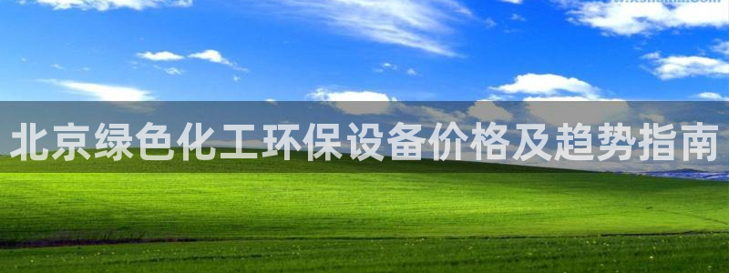 亿万先生手机版入口在哪看：北京绿色化工环保设备价格及趋势指南
