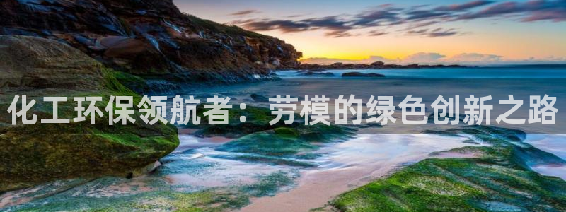亿万先生客服联系方式：化工环保领航者：劳模的绿色创新之路