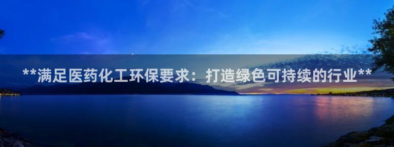亿万先生客户端官网：**满足医药化工环保要求：打造绿色可持续的行业**