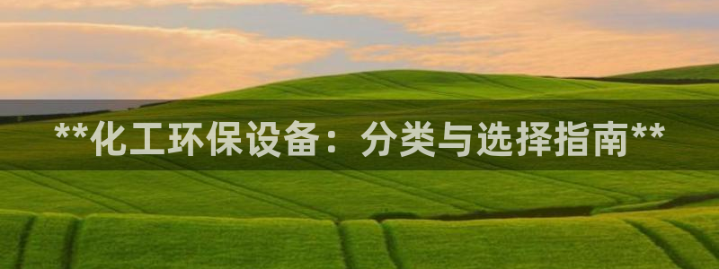 亿万第一季字幕：**化工环保设备：分类与选择指南**