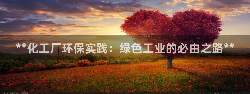 亿万先生007网页登录：**化工厂环保实践：绿色工业的必由之路**
