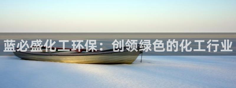 亿万官网手机登录：蓝必盛化工环保：创领绿色的化工行业