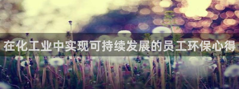 官方网站下载亿万人生：在化工业中实现可持续发展的员工环保心得