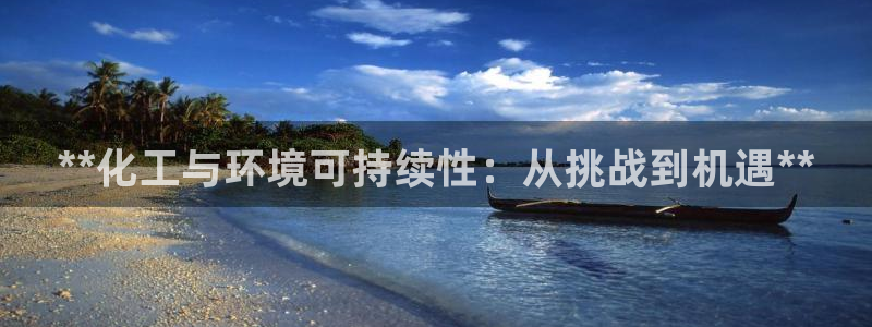 亿万堂官网：**化工与环境可持续性：从挑战到机遇**
