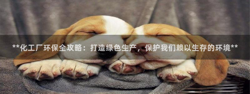亿万先生mr014：**化工厂环保全攻略：打造绿色生产，保护我们赖以生存的环境**