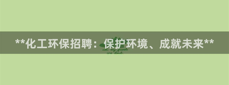 官方网站下载亿万人生：**化工环保招聘：保护环境、成就未来**