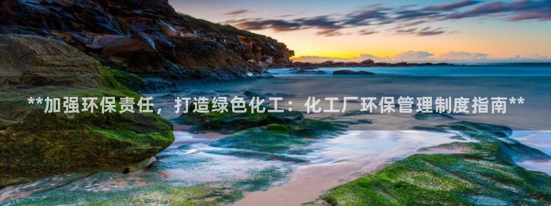 mr003亿万先生：**加强环保责任，打造绿色化工：化工厂环保管理制度指南**