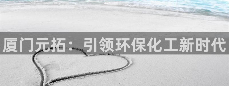 亿万先生用什么客户端：厦门元拓：引领环保化工新时代