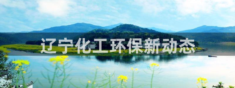 亿万第一季百科：辽宁化工环保新动态