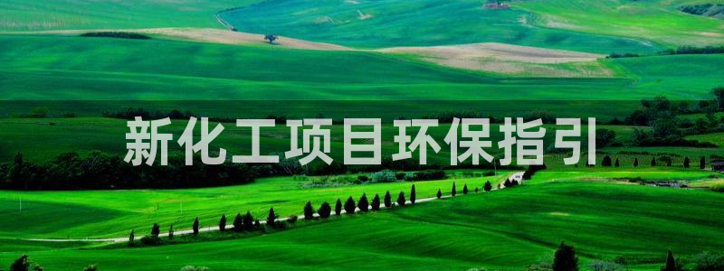 亿万先生mr01官网 - 亿万先生手机版入：新化工项目环保指引
