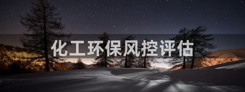 亿万网友在线实时为你解答：化工环保风控评估