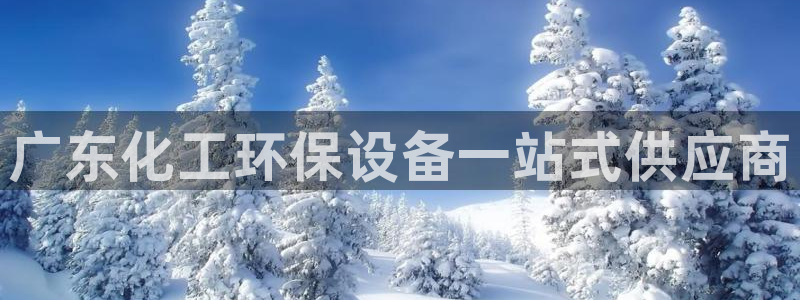亿万先生客户端官网登录：广东化工环保设备一站式供应商