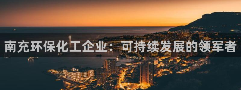 亿万先生合并网址在哪：南充环保化工企业：可持续发展的领军者
