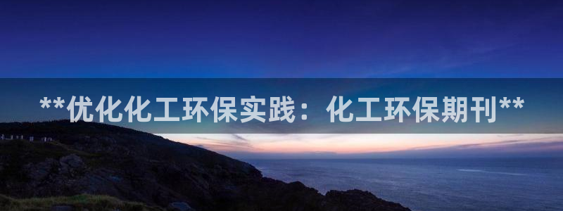 亿万同人字幕组微博的微博：**优化化工环保实践：化工环保期刊**