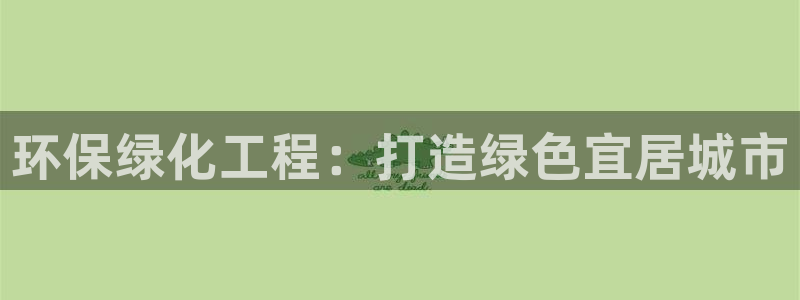 亿万先生mr014：环保绿化工程：打造绿色宜居城市