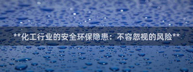 亿万先生手机版客户端下载官网：**化工行业的安全环保隐患：不容忽视的风险**