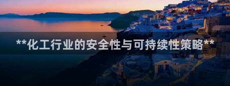 亿万先生客服联系方式是什么：**化工行业的安全性与可持续性策略**