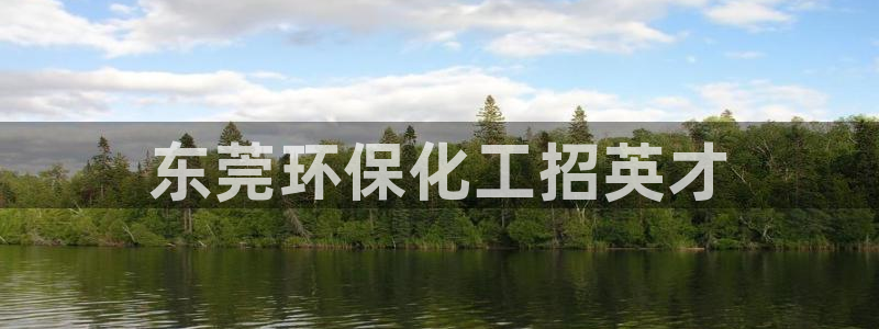 亿万网友在线实时为你解答：东莞环保化工招英才