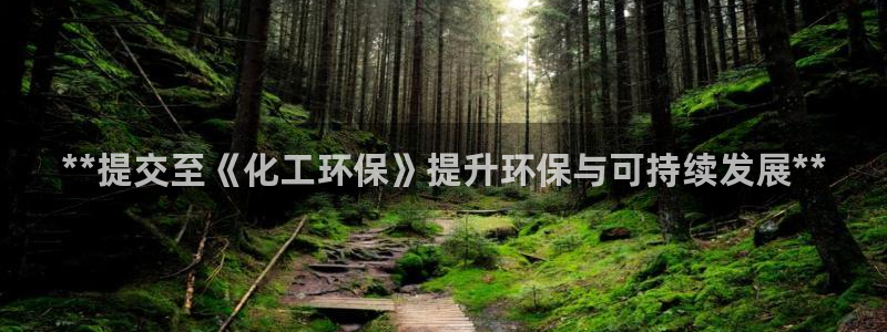亿万先生合并网址是什么：**提交至《化工环保》提升环保与可持续发展**