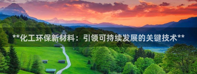 亿万先生网站：**化工环保新材料：引领可持续发展的关键技术**