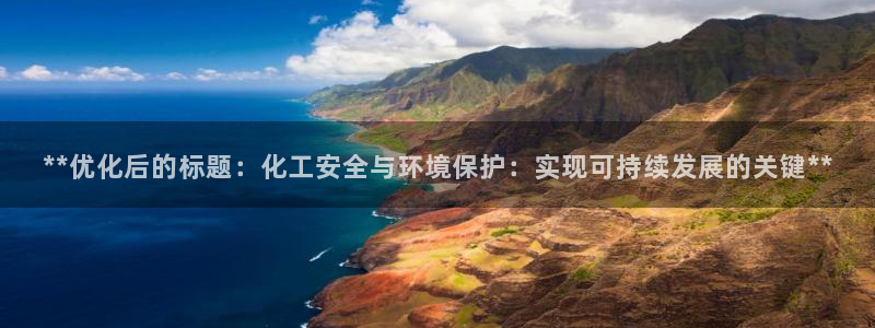 亿万下载：**优化后的标题：化工安全与环境保护：实现可持续发展的关键**