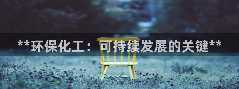 亿万先生客户端：**环保化工：可持续发展的关键**