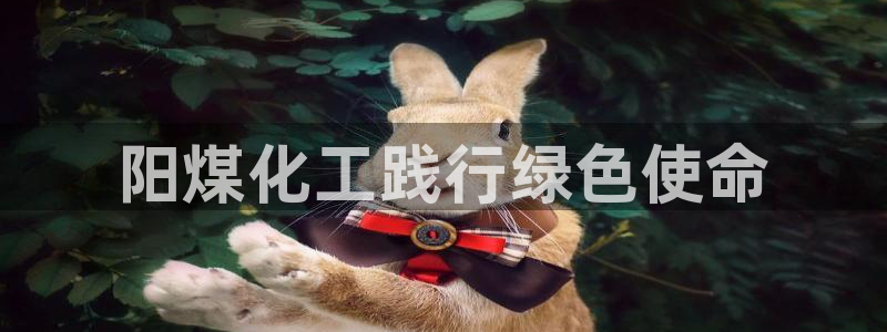 亿万先生客户端官网登录不了：阳煤化工践行绿色使命