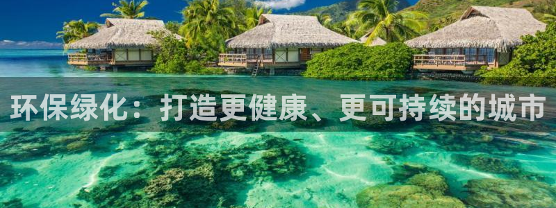 亿万先生官方客服电话：环保绿化：打造更健康、更可持续的城市