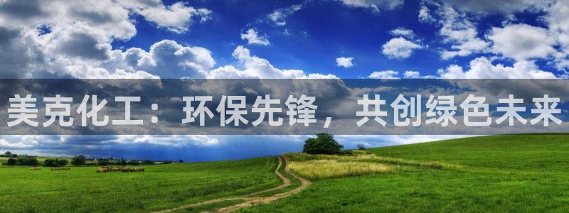 亿万先生充电桩怎么样：美克化工：环保先锋，共创绿色未来