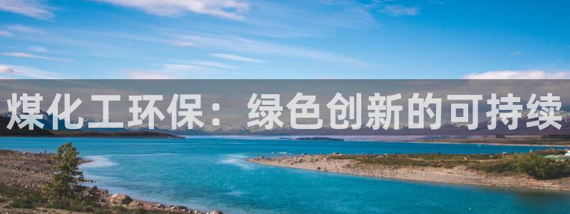 亿万app下载：煤化工环保：绿色创新的可持续
