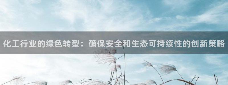 亿万首富手游兑换码：化工行业的绿色转型：确保安全和生态可持续性的创新策略