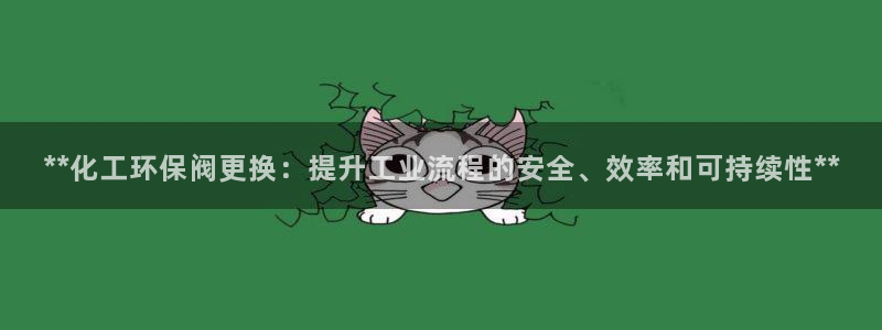 亿万先生mr014：**化工环保阀更换：提升工业流程的安全、效率和可持续性**