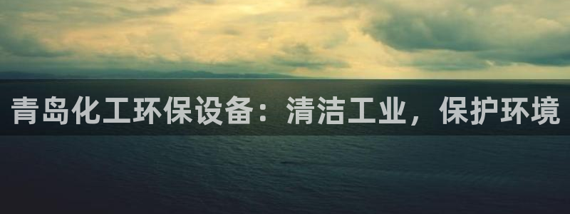 亿万先生 手机版下载安装：青岛化工环保设备：清洁工业，保护环境