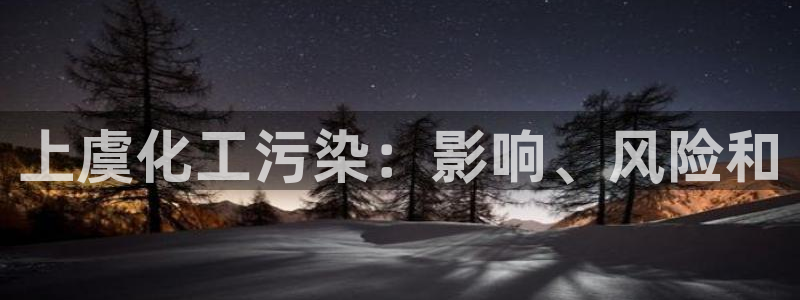 亿万先生现在的网址谁知道：上虞化工污染：影响、风险和