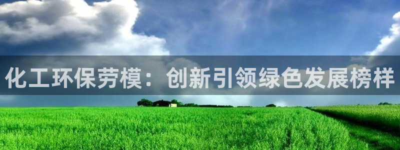 亿万先生mr014：化工环保劳模：创新引领绿色发展榜样