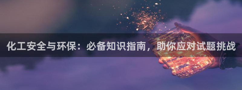 官方网站下载亿万人生：化工安全与环保：必备知识指南，助你应对试题挑战