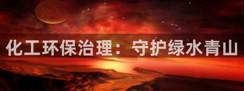 亿万先生官方网站首页：化工环保治理：守护绿水青山