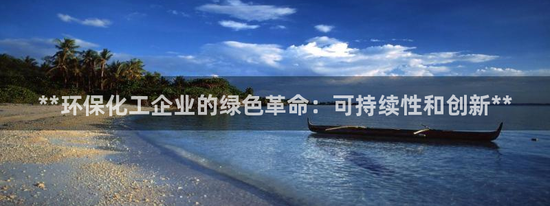 亿万先生网站：**环保化工企业的绿色革命：可持续性和创新**