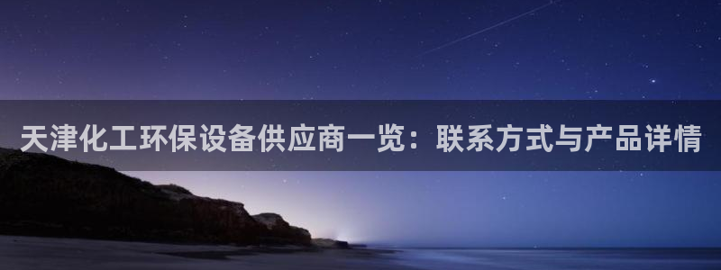 亿万的亿：天津化工环保设备供应商一览：联系方式与产品详情