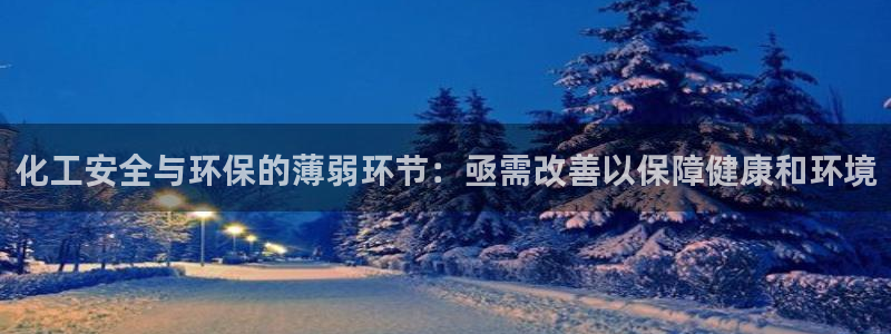亿万国际平台是正规的吗安全吗：化工安全与环保的薄弱环节：亟需改善以保障健康和环境