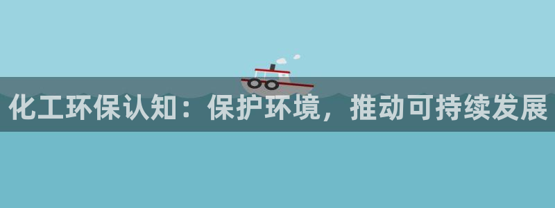 亿万先生用什么客户端：化工环保认知：保护环境，推动可持续发展
