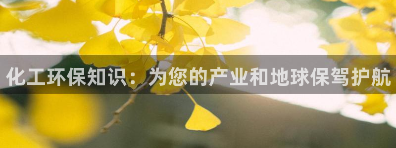 亿万先生手机版入口在哪下载：化工环保知识：为您的产业和地球保驾护航