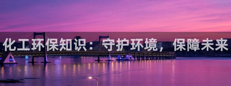 亿万国际平台是正规的吗安全吗：化工环保知识：守护环境，保障未来