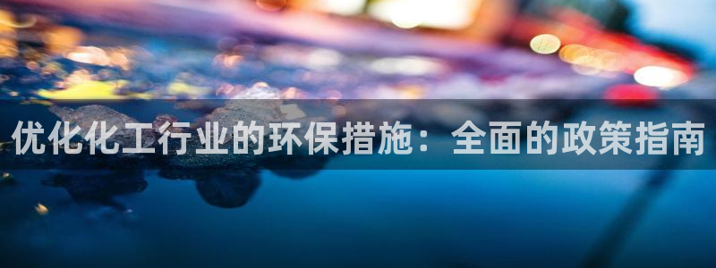 亿万先生mr：优化化工行业的环保措施：全面的政策指南