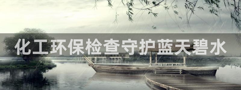 亿万28下载地址：化工环保检查守护蓝天碧水