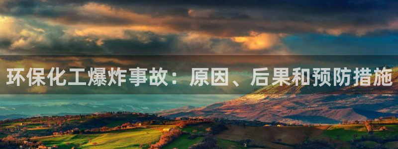 亿万手游平台官网：环保化工爆炸事故：原因、后果和预防措施