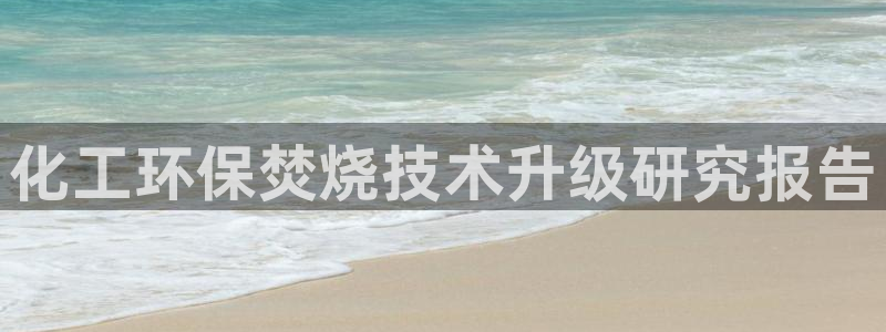 亿万先生手机版入口在哪看：化工环保焚烧技术升级研究报告