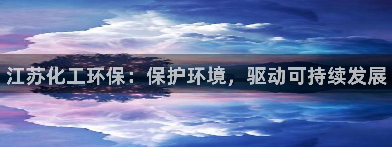 亿万先生官方网站客户端下载安装手机版：江苏化工环保：保护环境，驱动可持续发展