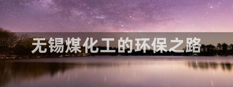 亿万首富手游兑换码：无锡煤化工的环保之路
